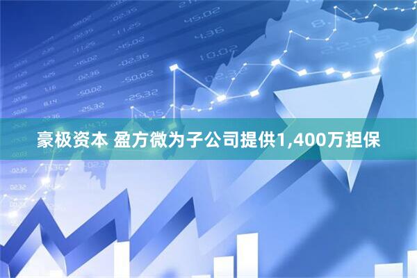 豪极资本 盈方微为子公司提供1,400万担保