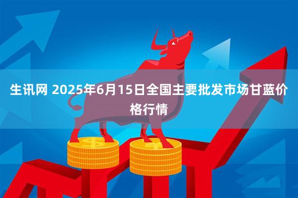 生讯网 2025年6月15日全国主要批发市场甘蓝价格行情