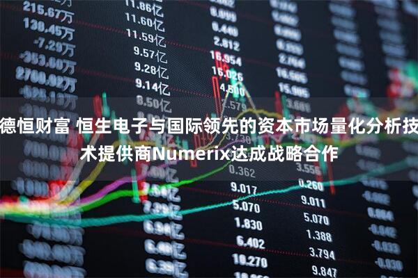 德恒财富 恒生电子与国际领先的资本市场量化分析技术提供商Numerix达成战略合作