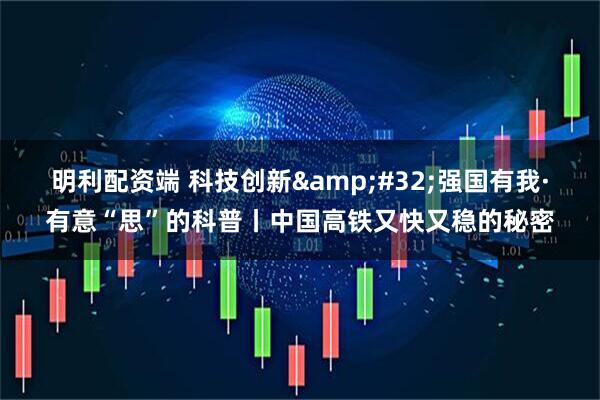 明利配资端 科技创新&#32;强国有我·有意“思”的科普丨中国高铁又快又稳的秘密