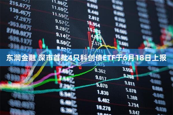 东润金融 深市首批4只科创债ETF于6月18日上报