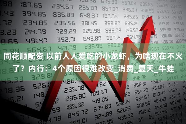 同花顺配资 以前人人爱吃的小龙虾，为啥现在不火了？内行：4个原因很难改变_消费_夏天_牛蛙