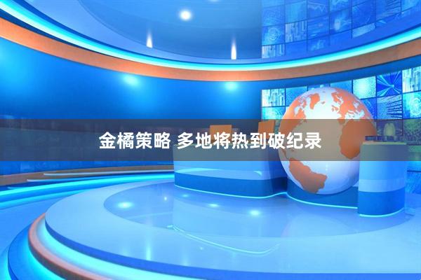 金橘策略 多地将热到破纪录