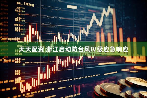天天配资 浙江启动防台风Ⅳ级应急响应