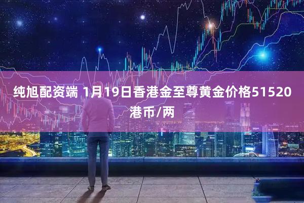 纯旭配资端 1月19日香港金至尊黄金价格51520港币/两