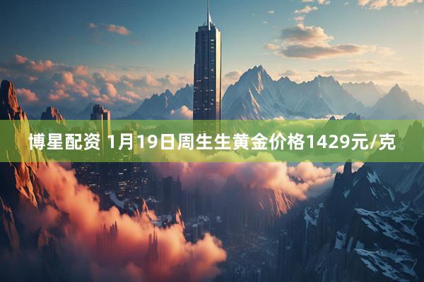 博星配资 1月19日周生生黄金价格1429元/克