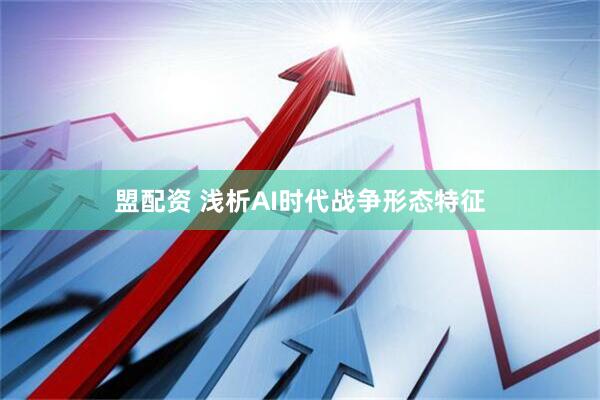 盟配资 浅析AI时代战争形态特征