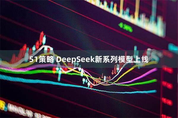 51策略 DeepSeek新系列模型上线